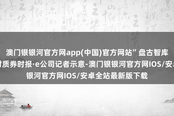 澳门银银河官方网app(中国)官方网站”盘古智库高等计划员江瀚对质券时报·e公司记者示意-澳门银银河官方网IOS/安卓全站最新版下载