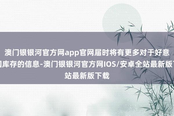 澳门银银河官方网app官网届时将有更多对于好意思国库存的信息-澳门银银河官方网IOS/安卓全站最新版下载