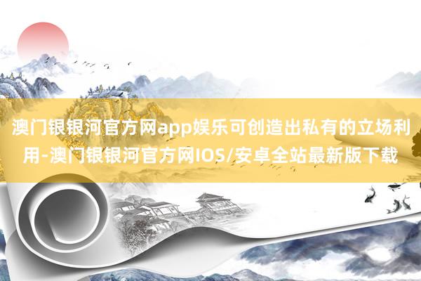 澳门银银河官方网app娱乐可创造出私有的立场利用-澳门银银河官方网IOS/安卓全站最新版下载