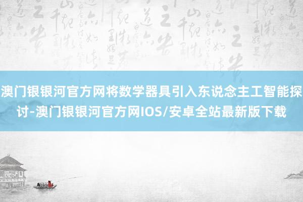 澳门银银河官方网将数学器具引入东说念主工智能探讨-澳门银银河官方网IOS/安卓全站最新版下载