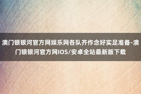 澳门银银河官方网娱乐网各队齐作念好实足准备-澳门银银河官方网IOS/安卓全站最新版下载