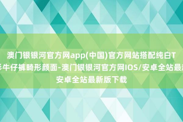 澳门银银河官方网app(中国)官方网站搭配纯白T恤和锥形牛仔裤畸形颜面-澳门银银河官方网IOS/安卓全站最新版下载