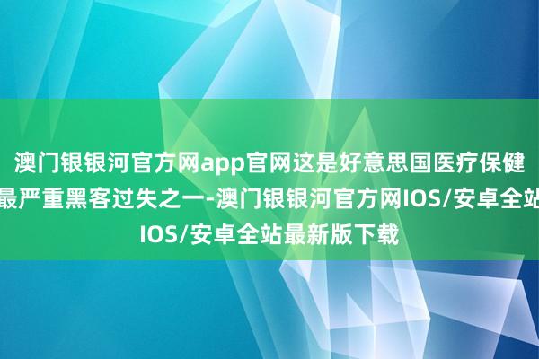 澳门银银河官方网app官网这是好意思国医疗保健行业遇到的最严重黑客过失之一-澳门银银河官方网IOS/安卓全站最新版下载