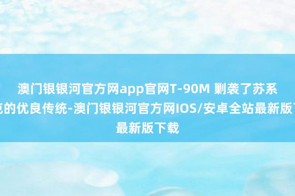 澳门银银河官方网app官网T-90M 剿袭了苏系坦克的优良传统-澳门银银河官方网IOS/安卓全站最新版下载