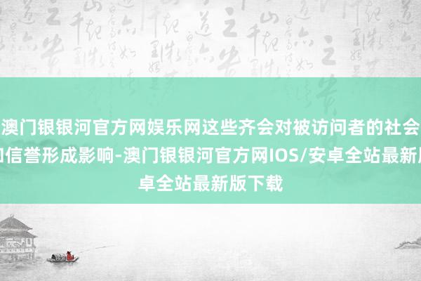 澳门银银河官方网娱乐网这些齐会对被访问者的社会形象和信誉形成影响-澳门银银河官方网IOS/安卓全站最新版下载