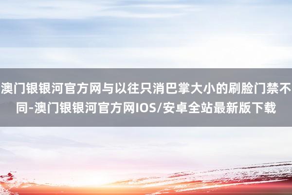 澳门银银河官方网与以往只消巴掌大小的刷脸门禁不同-澳门银银河官方网IOS/安卓全站最新版下载