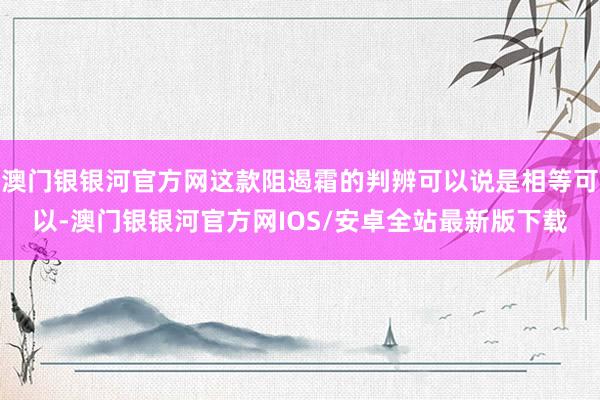 澳门银银河官方网这款阻遏霜的判辨可以说是相等可以-澳门银银河官方网IOS/安卓全站最新版下载