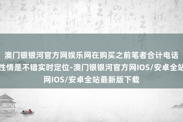 澳门银银河官方网娱乐网在购买之前笔者合计电话腕表最大的性情是不错实时定位-澳门银银河官方网IOS/安卓全站最新版下载