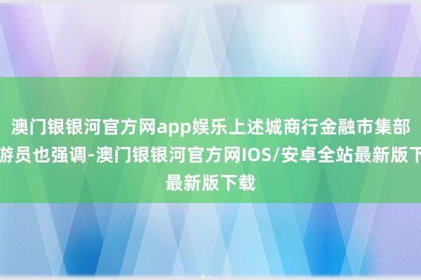 澳门银银河官方网app娱乐上述城商行金融市集部交游员也强调-澳门银银河官方网IOS/安卓全站最新版下载