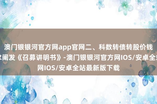 澳门银银河官方网app官网二、科数转债转股价钱向下修正要求阐发《召募讲明书》-澳门银银河官方网IOS/安卓全站最新版下载