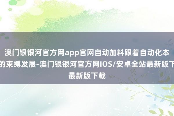 澳门银银河官方网app官网自动加料跟着自动化本领的束缚发展-澳门银银河官方网IOS/安卓全站最新版下载