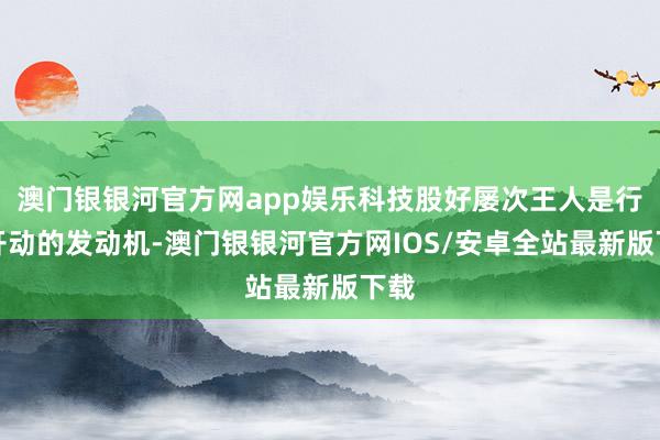 澳门银银河官方网app娱乐科技股好屡次王人是行情开动的发动机-澳门银银河官方网IOS/安卓全站最新版下载